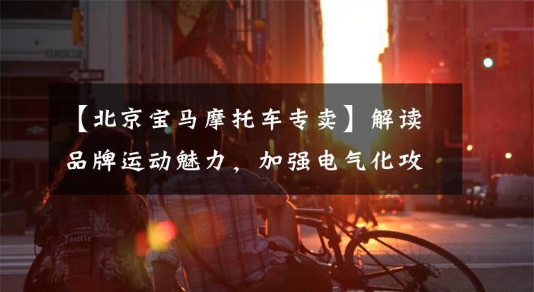 【北京宝马摩托车专卖】解读品牌运动魅力，加强电气化攻势，创新宝马i4中国上市。