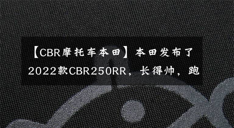 【CBR摩托车本田】本田发布了2022款CBR250RR，长得帅，跑得快，但价格也很贵。