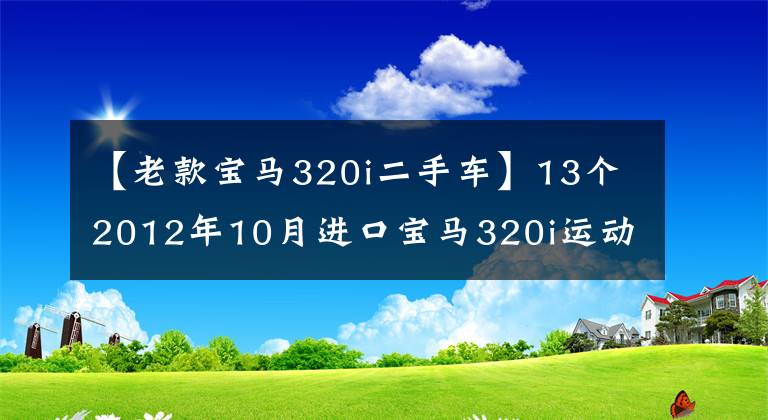 【老款宝马320i二手车】13个2012年10月进口宝马320i运动版