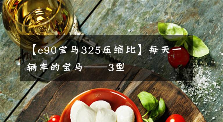 【e90宝马325压缩比】每天一辆车的宝马——3型文章配图