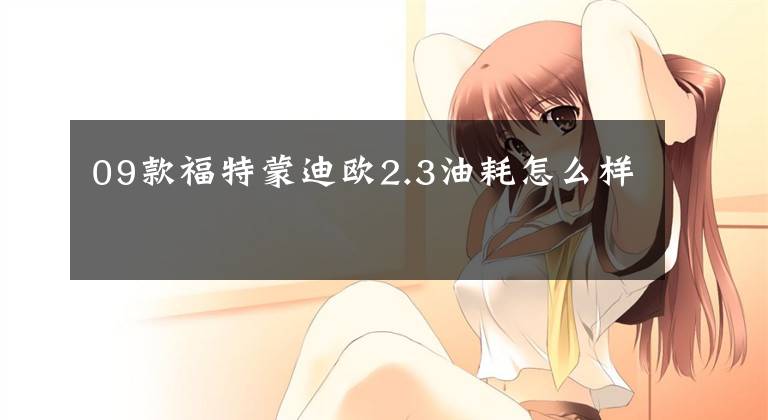09款福特蒙迪欧2.3油耗怎么样文章配图