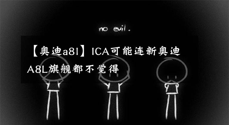 【奥迪a8l】ICA可能连新奥迪A8L旗舰都不觉得文章配图