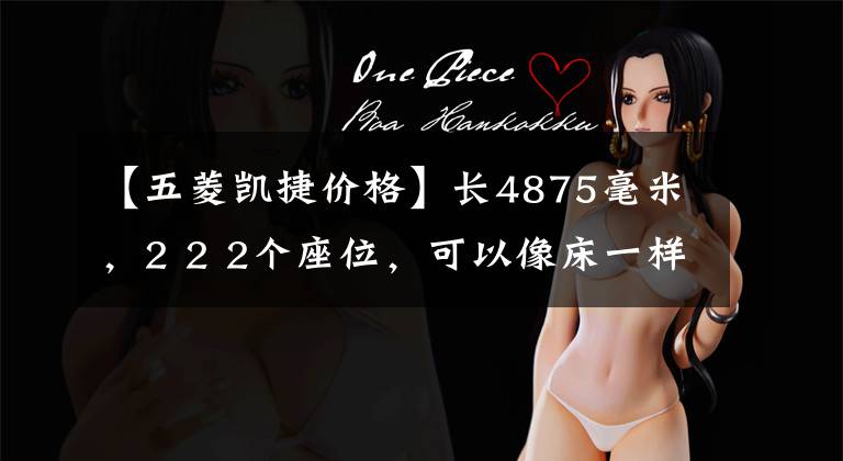 【五菱凯捷价格】长4875毫米，2 2 2个座位，可以像床一样躺着睡觉，下次我给你看配上Oring  Kait。文章配图