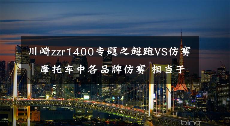 川崎zzr1400专题之超跑VS仿赛｜摩托车中各品牌仿赛 相当于超跑中的哪台？（品牌篇）