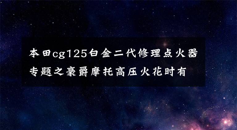 本田cg125白金二代修理点火器专题之豪爵摩托高压火花时有时无，不能启动，采用这种方法车主也能解决