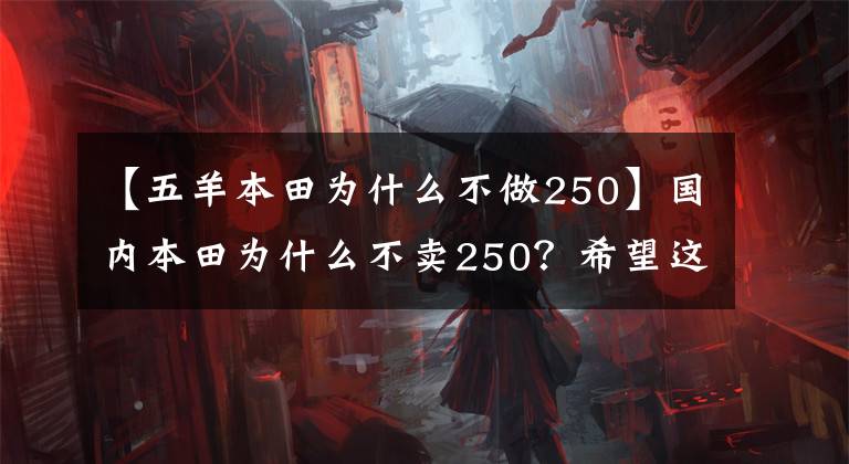 【五羊本田为什么不做250】国内本田为什么不卖250？希望这两辆来了