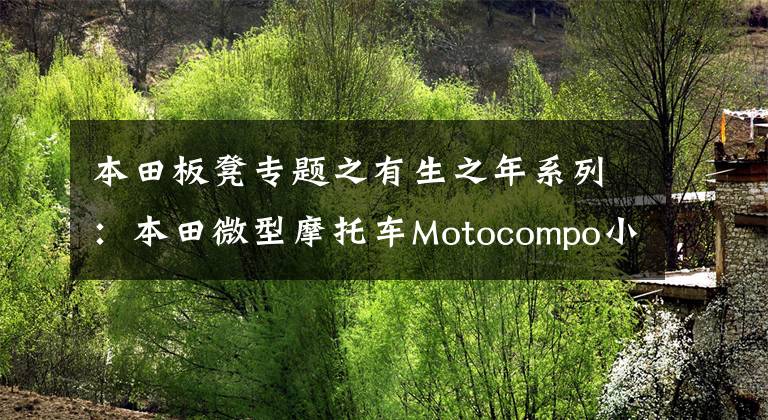 本田板凳专题之有生之年系列：本田微型摩托车Motocompo小板凳即将复活？