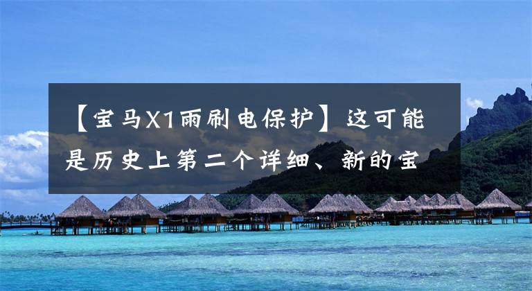 【宝马X1雨刷电保护】这可能是历史上第二个详细、新的宝马X1评价句。文章配图
