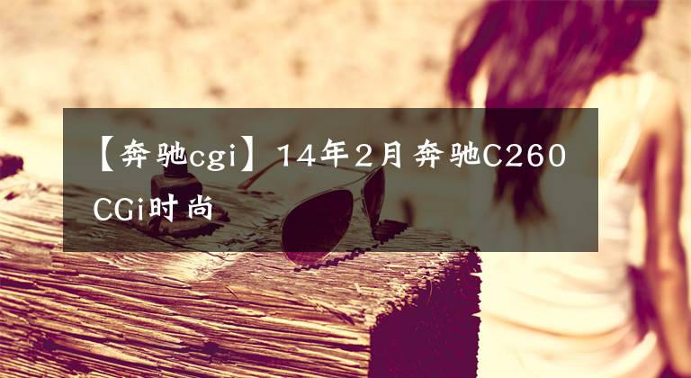 【奔驰cgi】14年2月奔驰C260 CGi时尚
