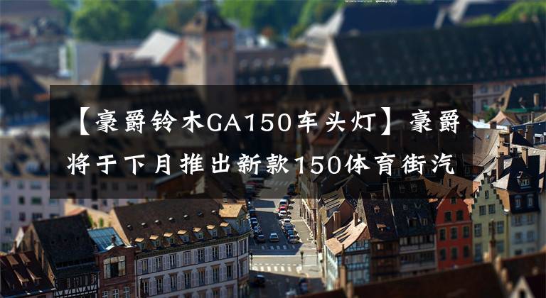 【豪爵铃木GA150车头灯】豪爵将于下月推出新款150体育街汽车，或成为国产150级终极杀手文章配图