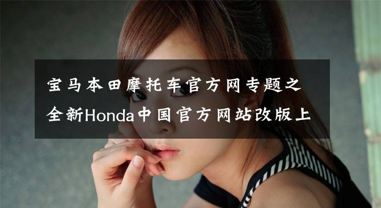 宝马本田摩托车官方网专题之全新Honda中国官方网站改版上线