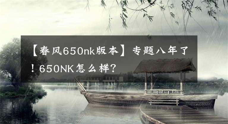 【春风650nk版本】专题八年了！650NK怎么样？文章配图