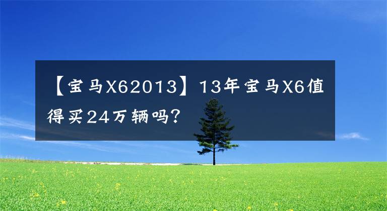 【宝马X62013】13年宝马X6值得买24万辆吗？文章配图