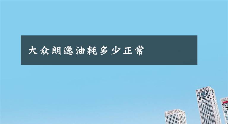 大众朗逸油耗多少正常文章配图