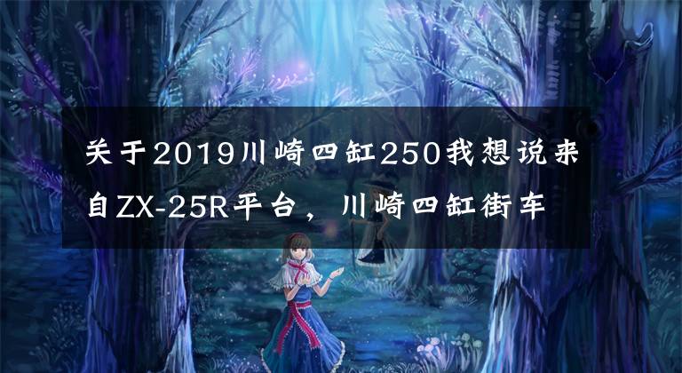 关于2019川崎四缸250我想说来自ZX-25R平台，川崎四缸街车Z250有望诞生文章配图