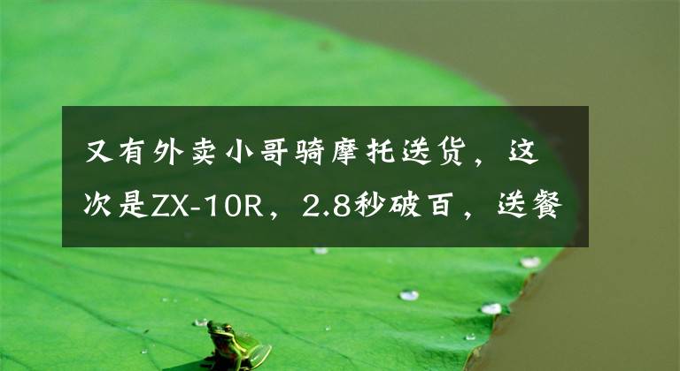 又有外卖小哥骑摩托送货，这次是ZX-10R，2.8秒破百，送餐效率高文章配图