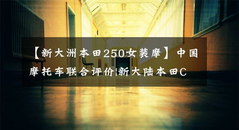 【新大洲本田250女装摩】中国摩托车联合评价|新大陆本田CBF190X经济性和新手选择