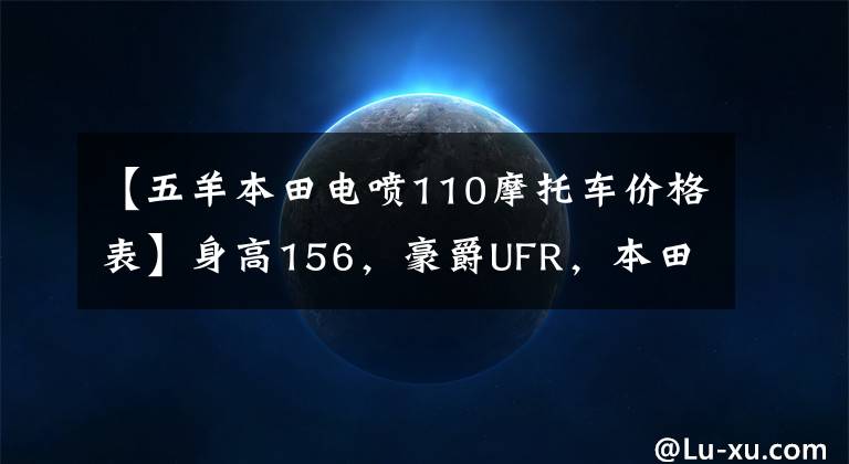 【五羊本田电喷110摩托车价格表】身高156，豪爵UFR，本田GAU，铃木U，山河旭鹰，怎么选？