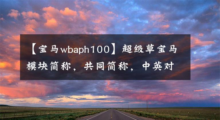 【宝马wbaph100】超级草宝马模块简称，共同简称，中英对比，值得收藏