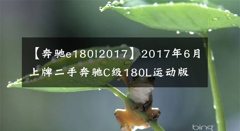 【奔驰e180l2017】2017年6月上牌二手奔驰C级180L运动版 入手价：25万