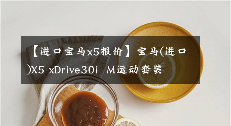 【进口宝马x5报价】宝马(进口)X5 xDrive30i  M运动套装文章配图