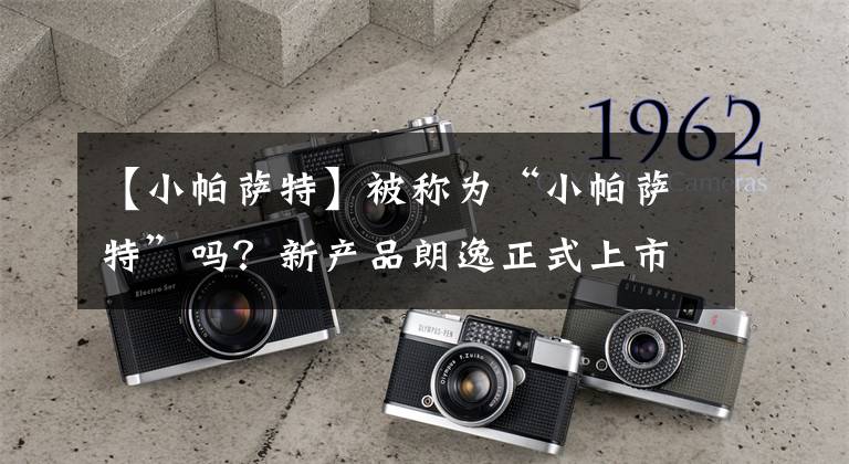 【小帕萨特】被称为“小帕萨特”吗？新产品朗逸正式上市，这个脸色你能忍受吗？文章配图
