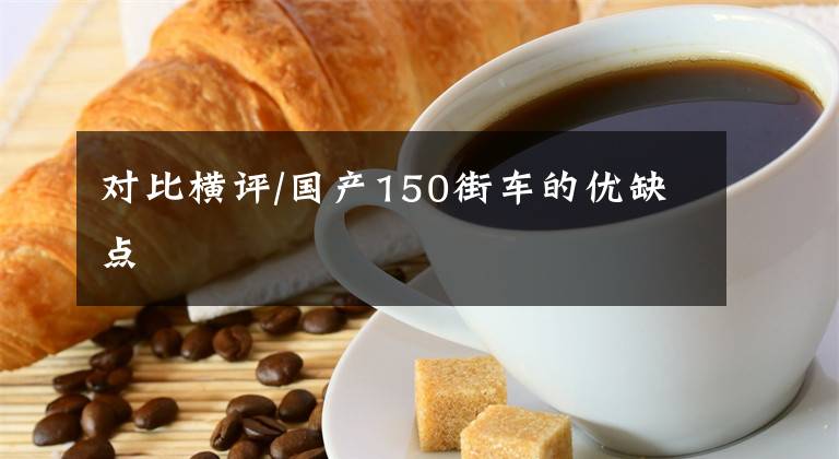 对比横评/国产150街车的优缺点文章配图