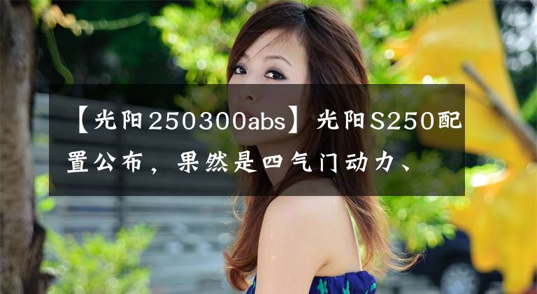 【光阳250300abs】光阳S250配置公布，果然是四气门动力、TCS+ABS，可售价不容乐观