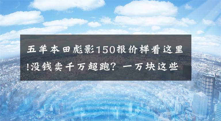 五羊本田彪影150报价样看这里!没钱卖千万超跑？一万块这些车圆你超跑梦！