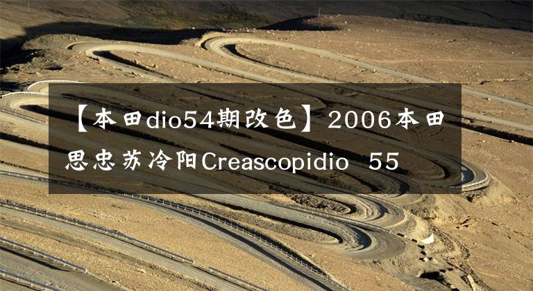 【本田dio54期改色】2006本田思忠苏冷阳Creascopidio  55期乌龟(视频高清)