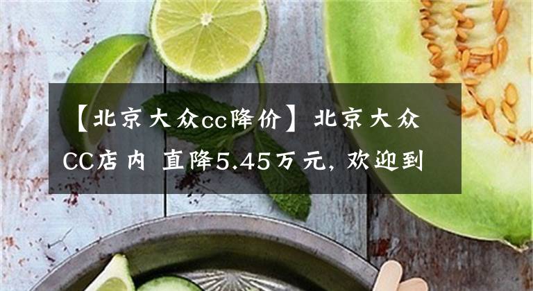 【北京大众cc降价】北京大众CC店内 直降5.45万元, 欢迎到店鉴赏文章配图