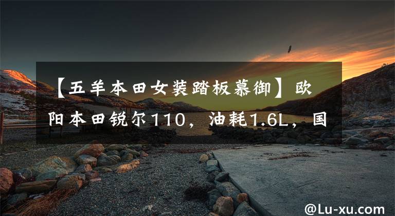 【五羊本田女装踏板慕御】欧阳本田锐尔110，油耗1.6L，国师，滑板车的省油高手。文章配图