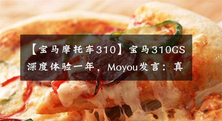 【宝马摩托车310】宝马310GS深度体验一年，Moyou发言：真的不是卖投标车。4万韩元太值钱了文章配图
