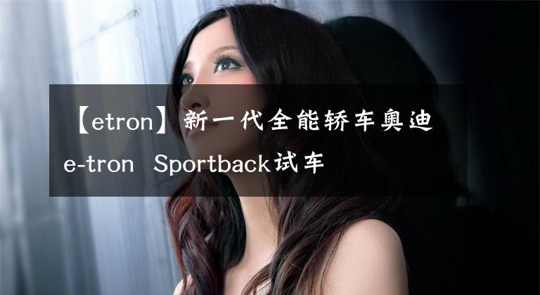 【etron】新一代全能轿车奥迪e-tron  Sportback试车文章配图