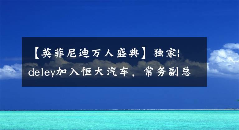 【英菲尼迪万人盛典】独家| deley加入恒大汽车，常务副总裁