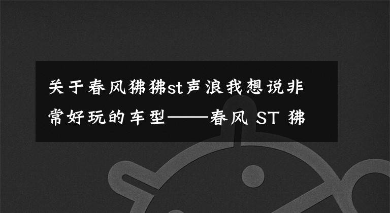 关于春风狒狒st声浪我想说非常好玩的车型——春风 ST 狒狒深度评测