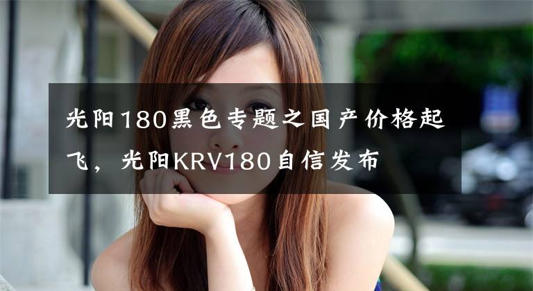 光阳180黑色专题之国产价格起飞，光阳KRV180自信发布