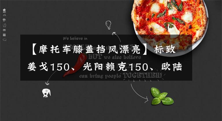 【摩托车膝盖挡风漂亮】标致姜戈150、光阳赖克150、欧陆风情滑板车之间的对决文章配图