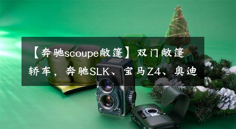 【奔驰scoupe敞篷】双门敞篷轿车，奔驰SLK、宝马Z4、奥迪TT谁更能俘获人心？文章配图
