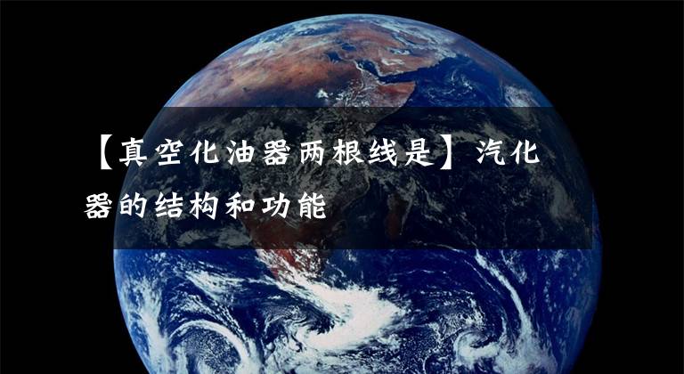 【真空化油器两根线是】汽化器的结构和功能文章配图