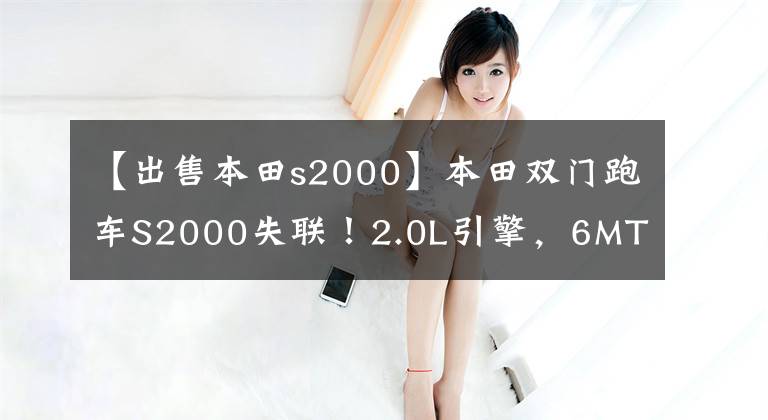 【出售本田s2000】本田双门跑车S2000失联！2.0L引擎，6MT，带数字仪表板文章配图