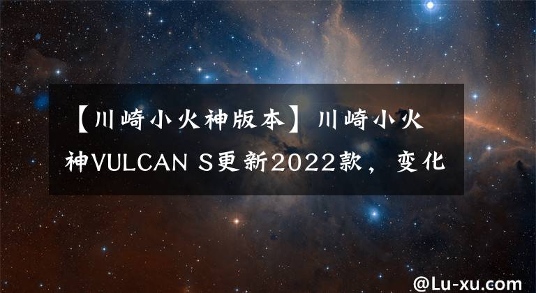 【川崎小火神版本】川崎小火神VULCAN S更新2022款，变化不大，面对国产能维持地位吗