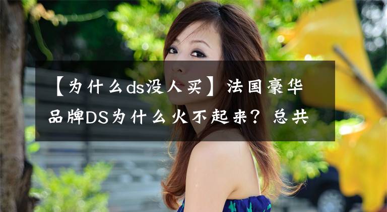 【为什么ds没人买】法国豪华品牌DS为什么火不起来？总共有多个原因造成的