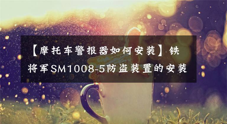 【摩托车警报器如何安装】铁将军SM1008-5防盗装置的安装方法文章配图