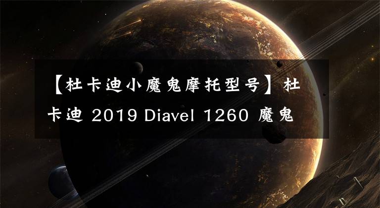 【杜卡迪小魔鬼摩托型号】杜卡迪 2019 Diavel 1260 魔鬼