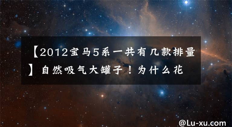 【2012宝马5系一共有几款排量】自然吸气大罐子！为什么花大价钱也想拥有