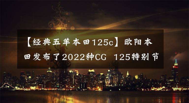 【经典五羊本田125c】欧阳本田发布了2022种CG 125特别节目，是经典重播。