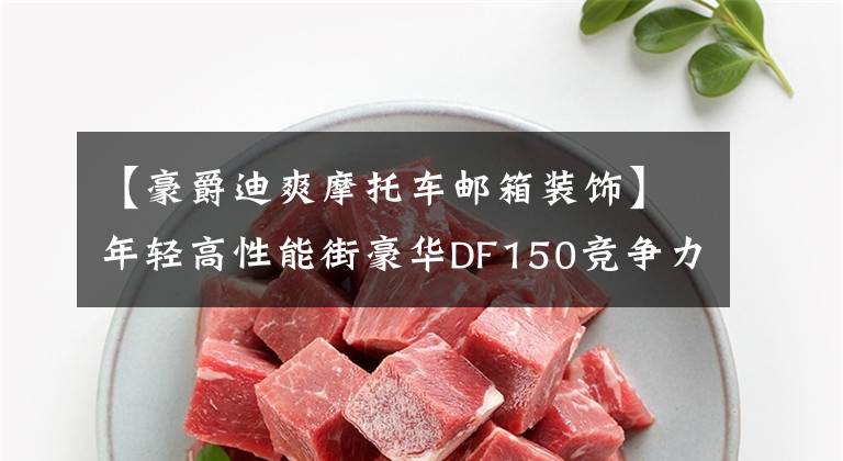 【豪爵迪爽摩托车邮箱装饰】年轻高性能街豪华DF150竞争力报告文章配图