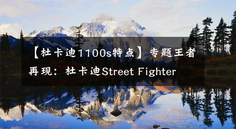 【杜卡迪1100s特点】专题王者再现：杜卡迪Street Fighter 1100s