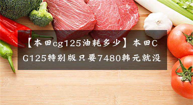 【本田cg125油耗多少】本田CG125特别版只要7480韩元就没有理由不买的“花猫”复活